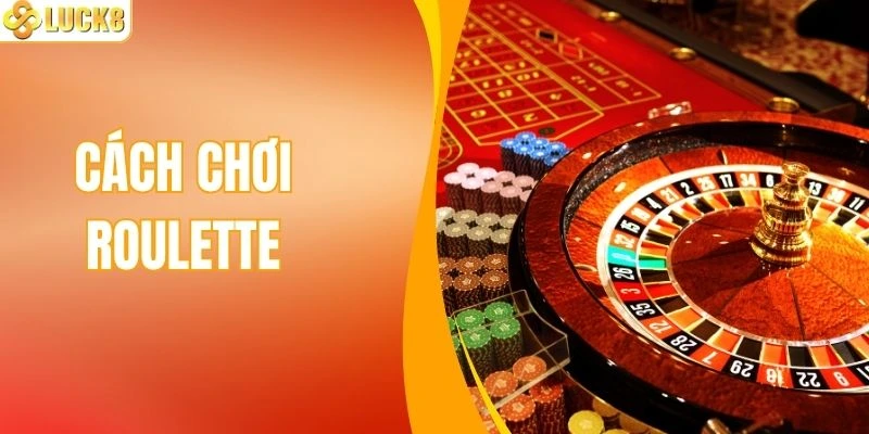 Cách Chơi Roulette LUCK8 Tối Ưu Tỷ Lệ Chiến Thắng 99%