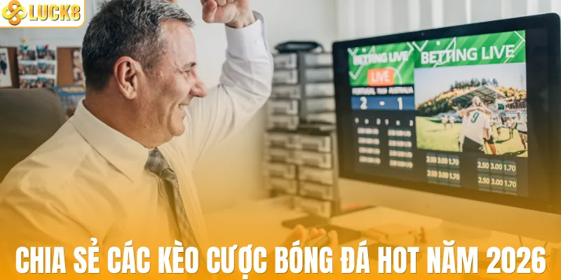 Chia sẻ các kèo cược bóng đá HOT năm 2026