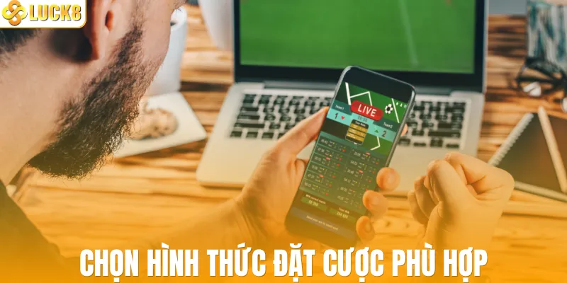 Chọn hình thức đặt cược phù hợp