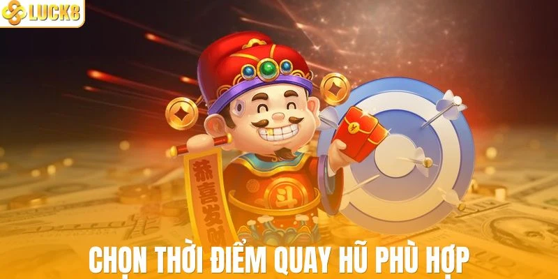 Chọn thời điểm quay hũ thích hợp
